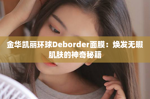 金华凯丽环球Deborder面膜：焕发无暇肌肤的神奇秘籍