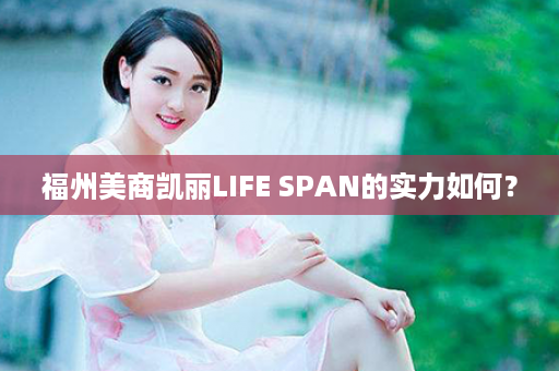 福州美商凯丽LIFE SPAN的实力如何？