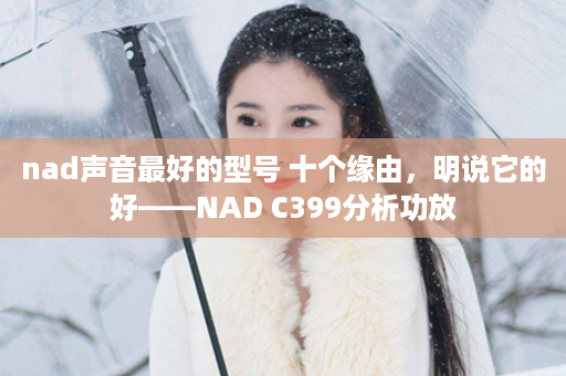 nad声音最好的型号 十个缘由，明说它的好——NAD C399分析功放