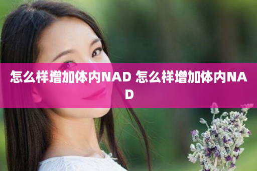 怎么样增加体内NAD 怎么样增加体内NAD