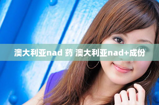 澳大利亚nad 药 澳大利亚nad+成份