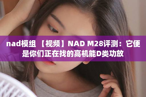 nad模组 【视频】NAD M28评测：它便是你们正在找的高机能D类功放