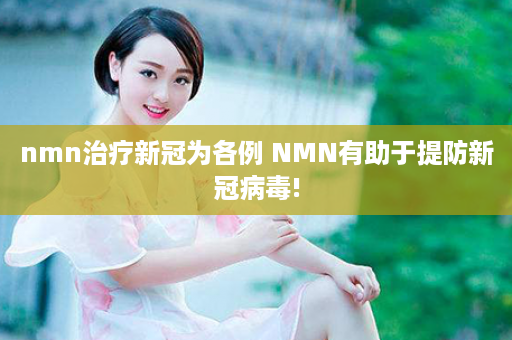 nmn治疗新冠为各例 NMN有助于提防新冠病毒!