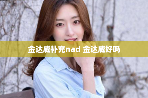 金达威补充nad 金达威好吗