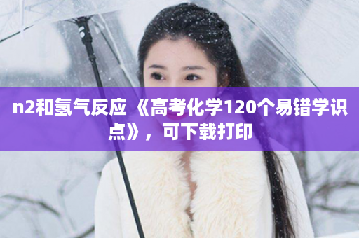 n2和氢气反应 《高考化学120个易错学识点》，可下载打印